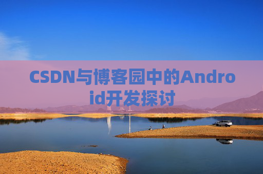 CSDN与博客园中的Android开发探讨