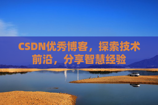 CSDN优秀博客,探索技术前沿,分享智慧经验